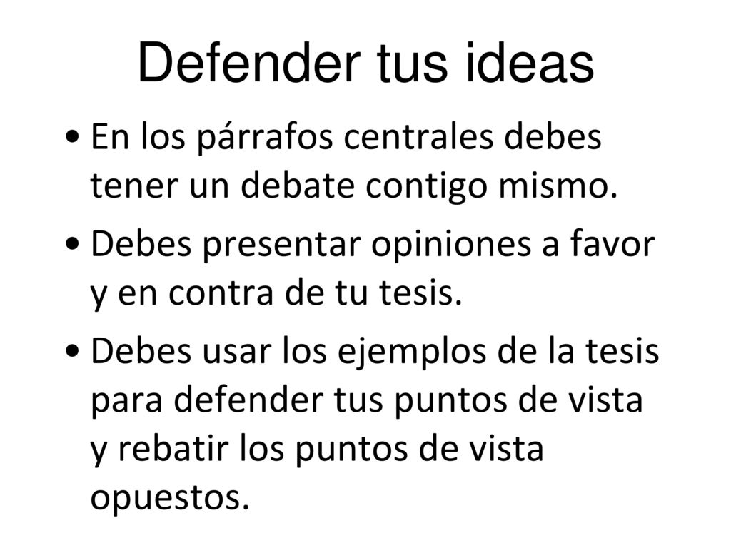 Defender tus ideas En los párrafos centrales debes tener un debate contigo mismo. Debes presentar opiniones a favor y en contra de tu tesis.