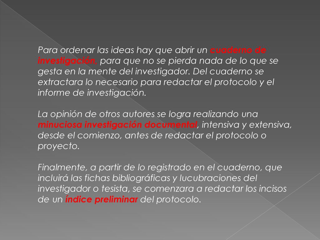 Para ordenar las ideas hay que abrir un cuaderno de investigación, para que no se pierda nada de lo que se gesta en la mente del investigador. Del cuaderno se extractara lo necesario para redactar el protocolo y el informe de investigación.