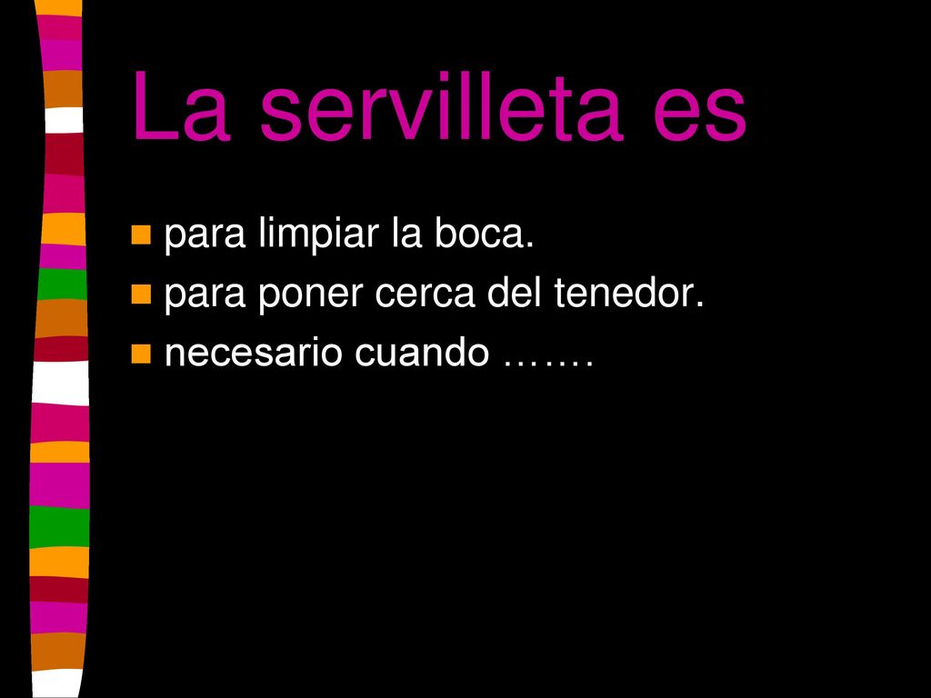 La servilleta es para limpiar la boca. para poner cerca del tenedor.