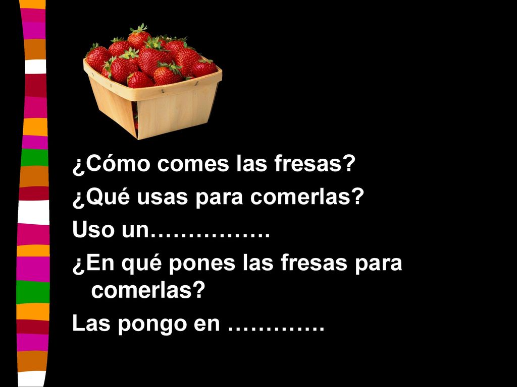 ¿Cómo comes las fresas ¿Qué usas para comerlas Uso un……………. ¿En qué pones las fresas para comerlas