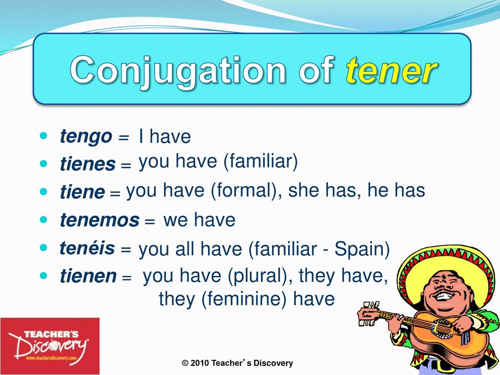 Conjugation of tener tengo = I have tienes = tiene =