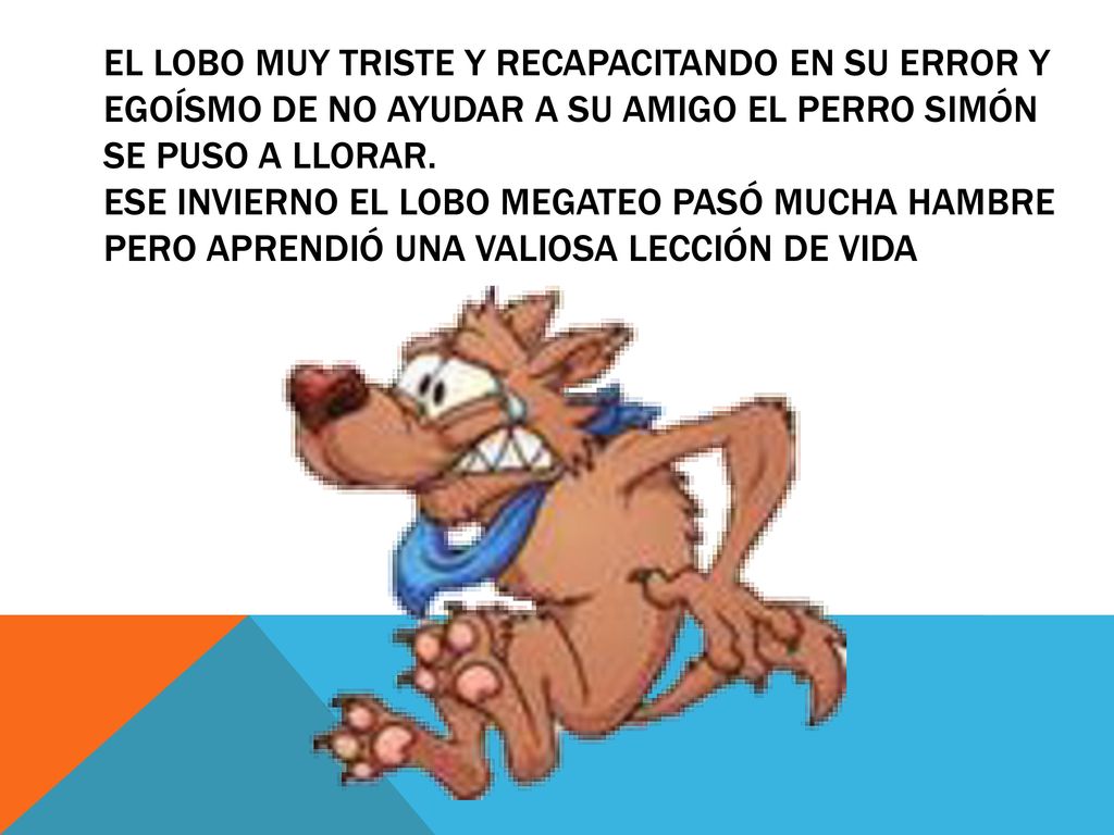 El lobo muy triste y recapacitando en su error y egoísmo de no ayudar a su amigo el perro simón se puso a llorar.
