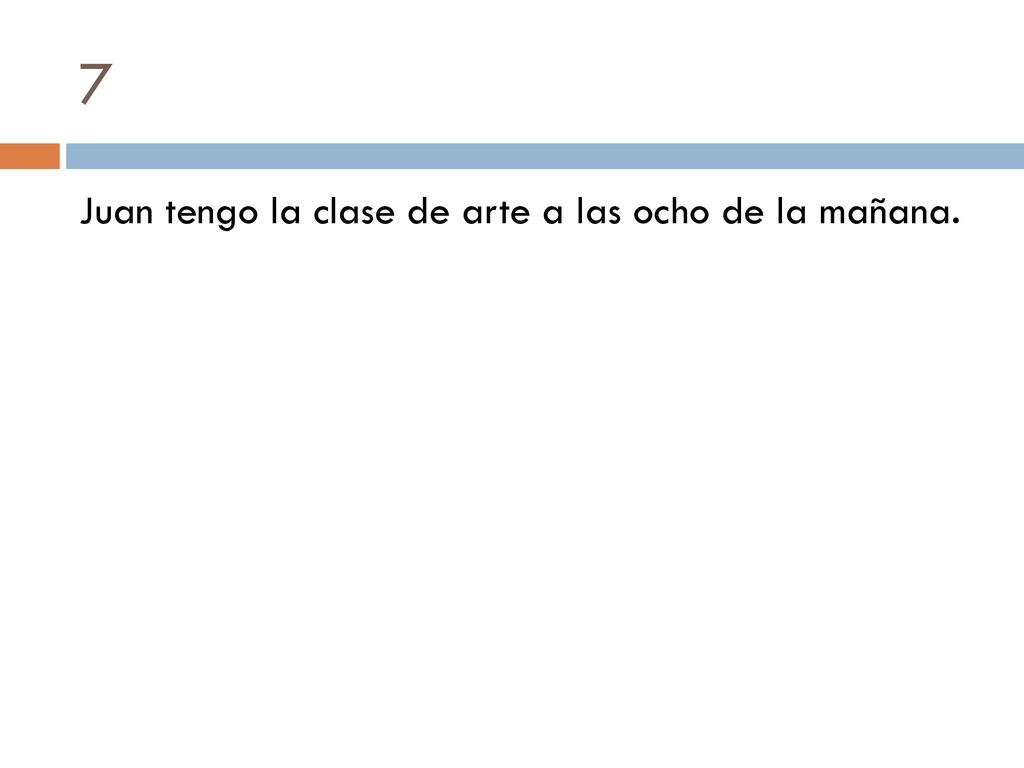 7 Juan tengo la clase de arte a las ocho de la mañana.