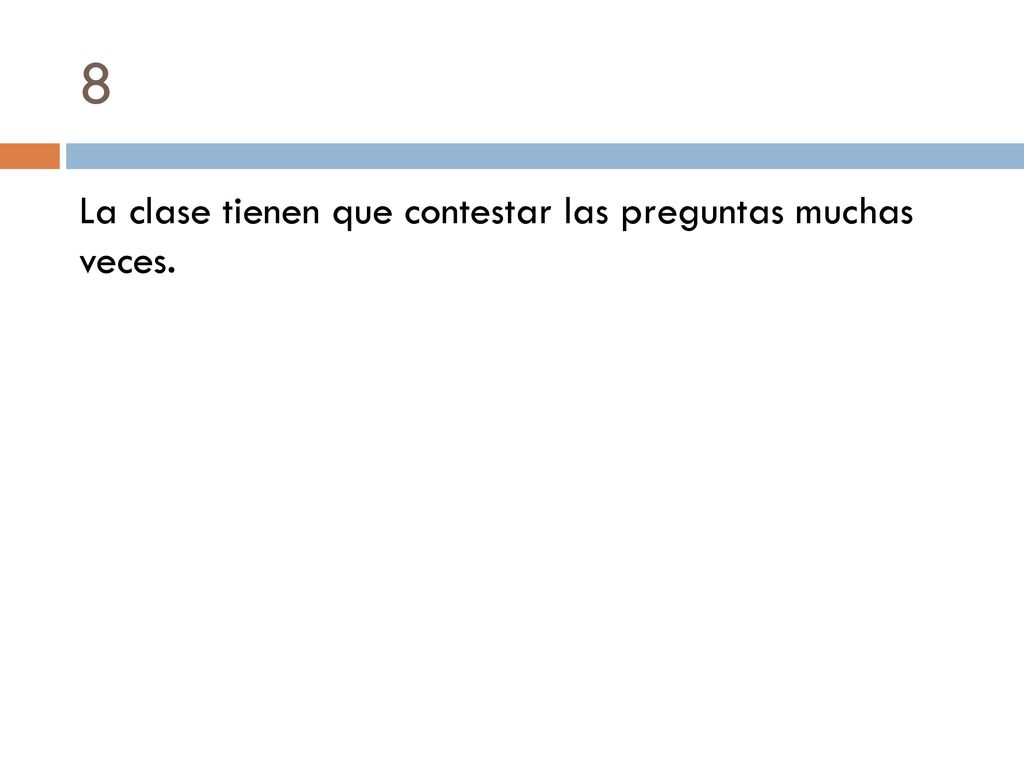 8 La clase tienen que contestar las preguntas muchas veces.