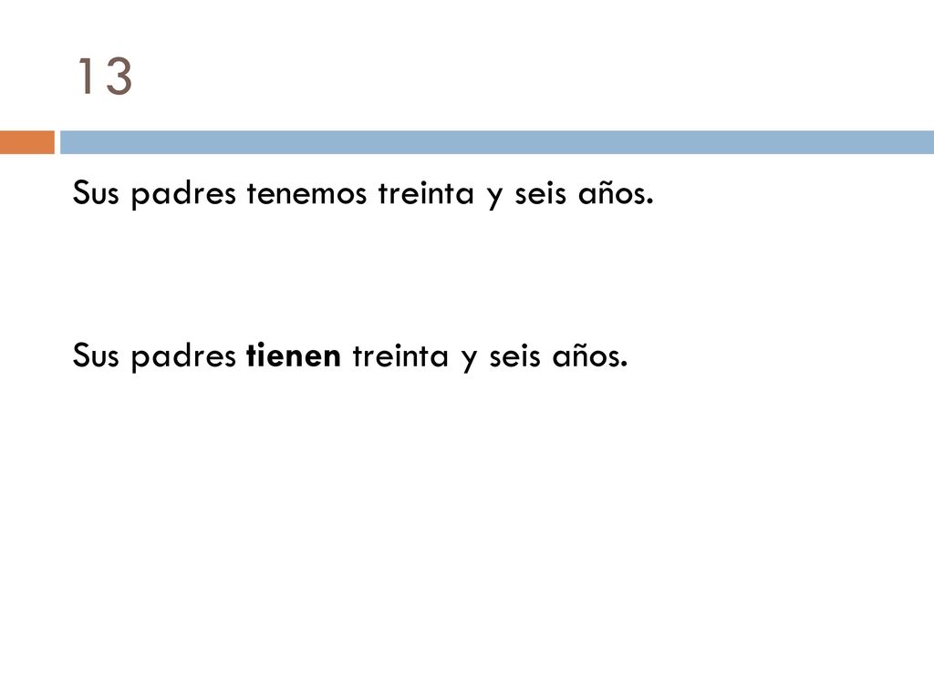 13 Sus padres tenemos treinta y seis años. Sus padres tienen treinta y seis años.