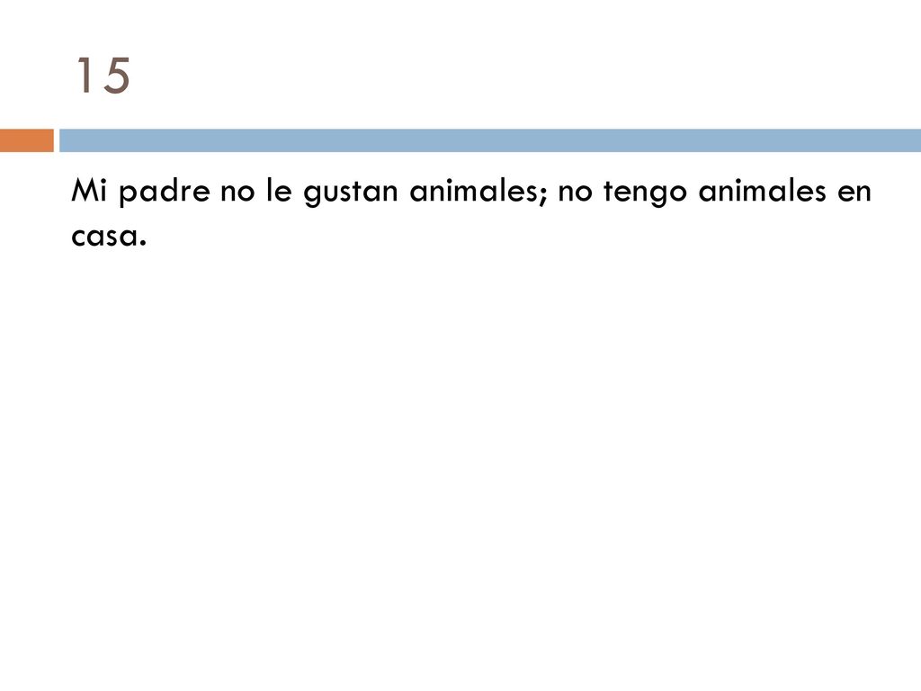 15 Mi padre no le gustan animales; no tengo animales en casa.
