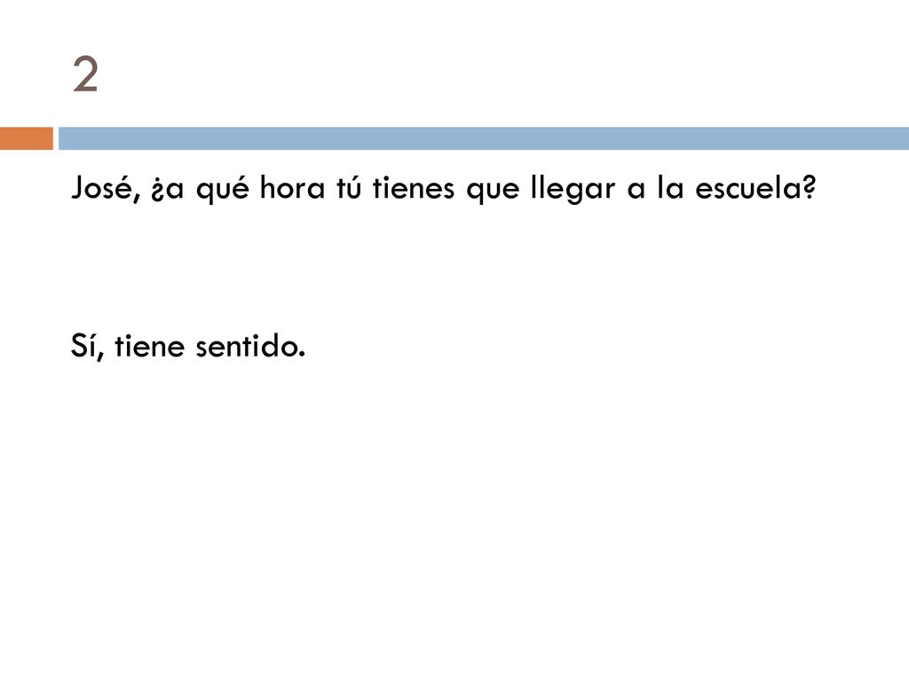 2 José, ¿a qué hora tú tienes que llegar a la escuela Sí, tiene sentido.