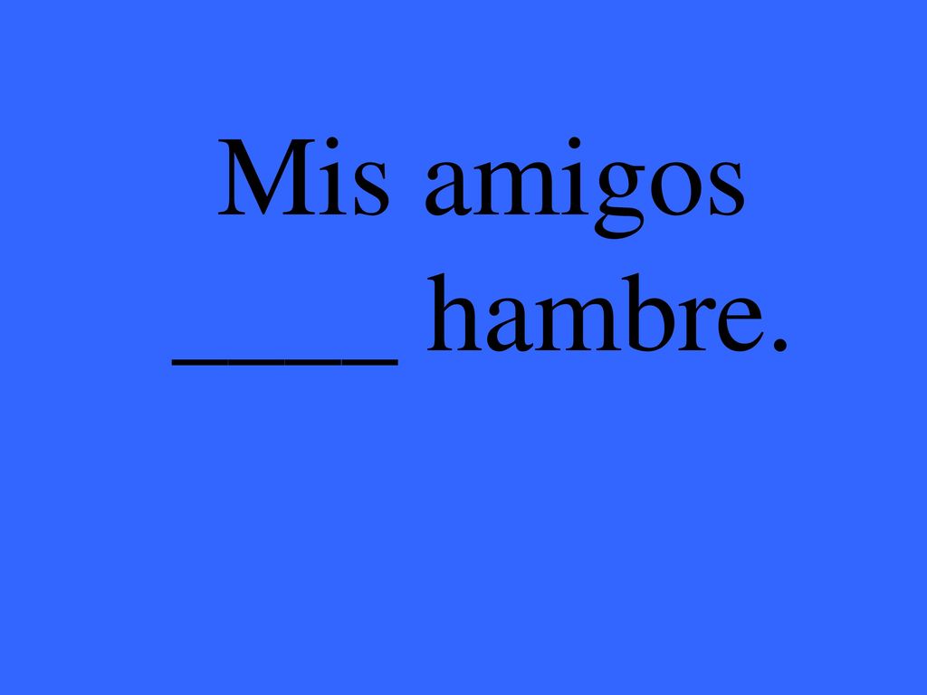 Eleanor M. Savko 11/25/2017 Mis amigos ____ hambre.