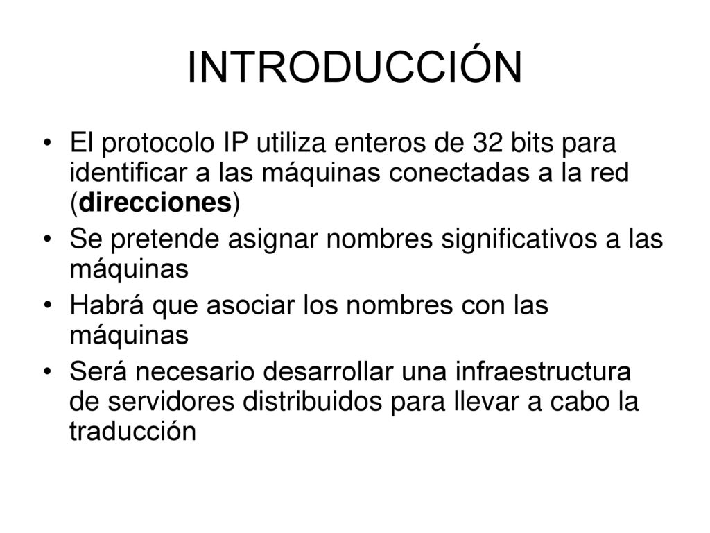 INTRODUCCIÓN El protocolo IP utiliza enteros de 32 bits para identificar a las máquinas conectadas a la red (direcciones)