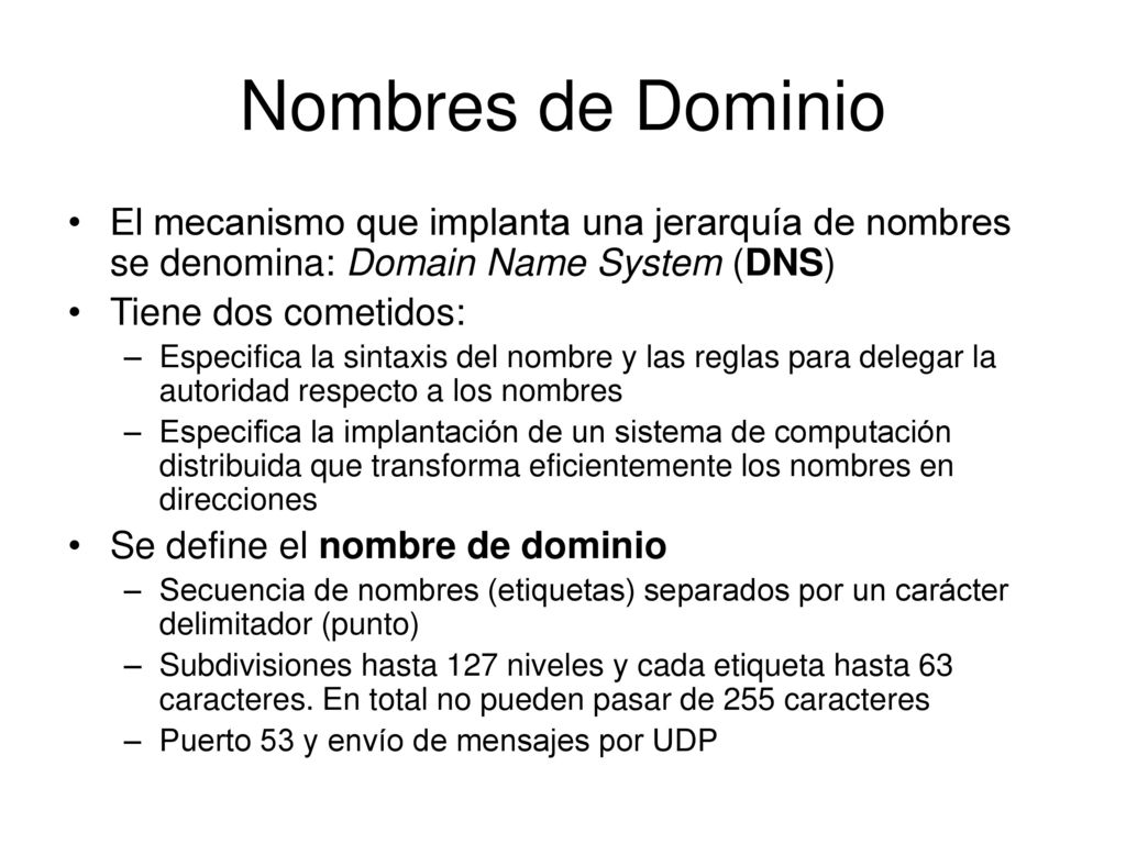 Nombres de Dominio El mecanismo que implanta una jerarquía de nombres se denomina: Domain Name System (DNS)