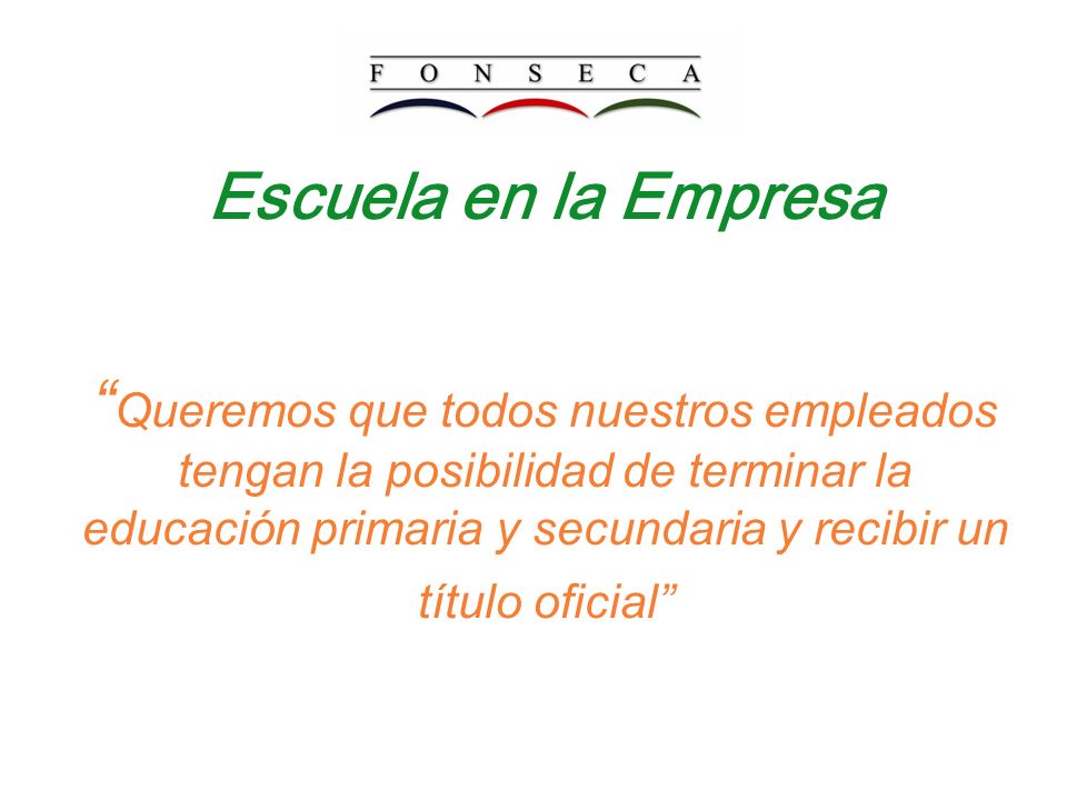 Escuela en la Empresa Queremos que todos nuestros empleados tengan la posibilidad de terminar la educación primaria y secundaria y recibir un título oficial