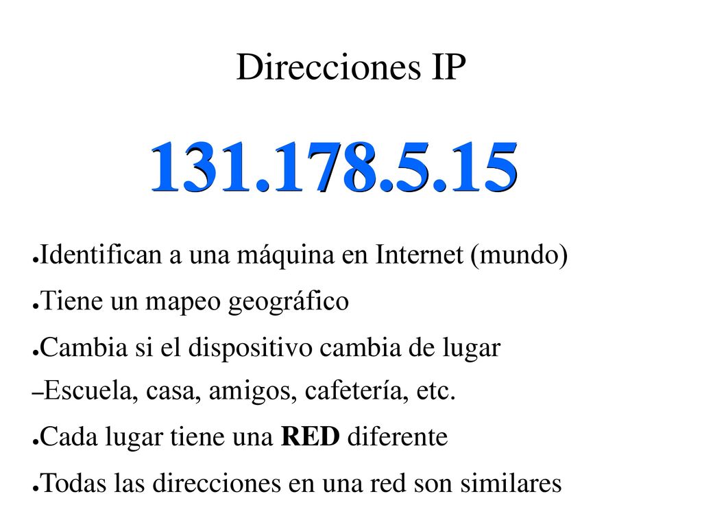 Direcciones IP Identifican a una máquina en Internet (mundo) Tiene un mapeo geográfico.