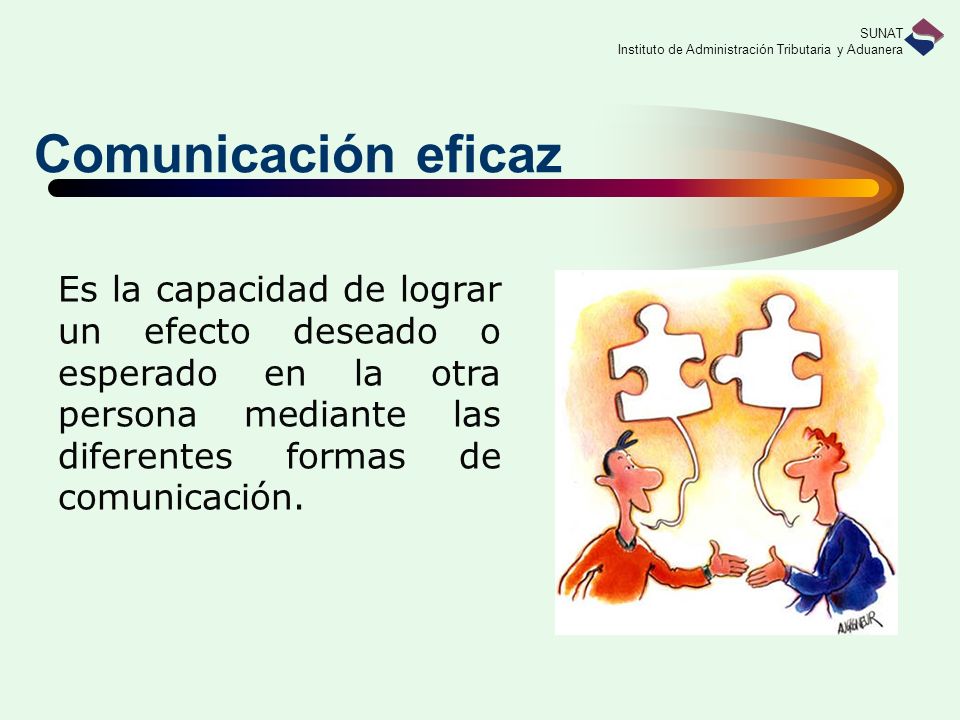 Comunicación eficaz Es la capacidad de lograr un efecto deseado o esperado en la otra persona mediante las diferentes formas de comunicación.