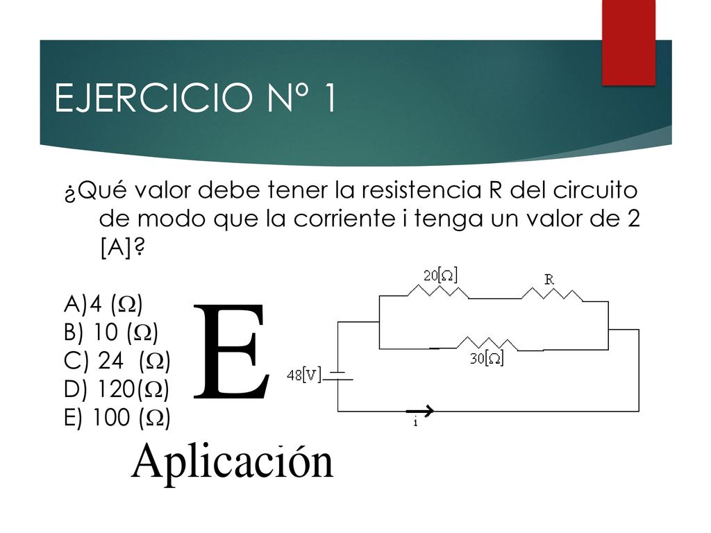 EJERCICIO Nº 1 ¿Qué valor debe tener la resistencia R del circuito de modo que la corriente i tenga un valor de 2 [A]