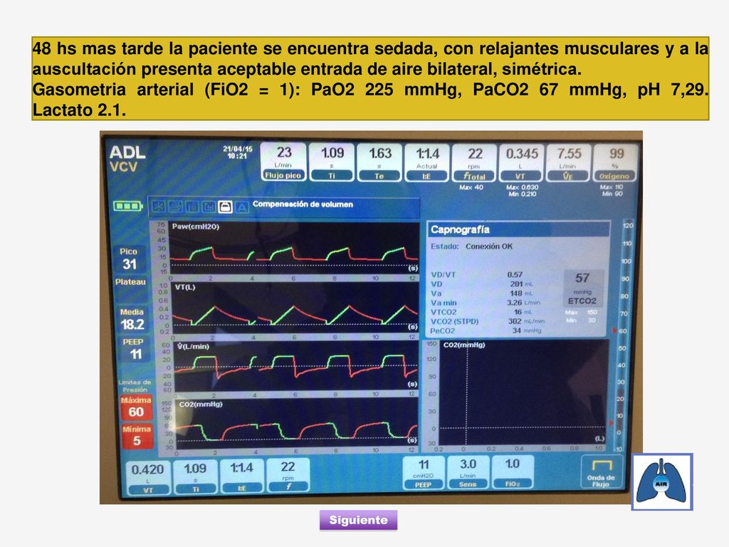 48 hs mas tarde la paciente se encuentra sedada, con relajantes musculares y a la auscultación presenta aceptable entrada de aire bilateral, simétrica.