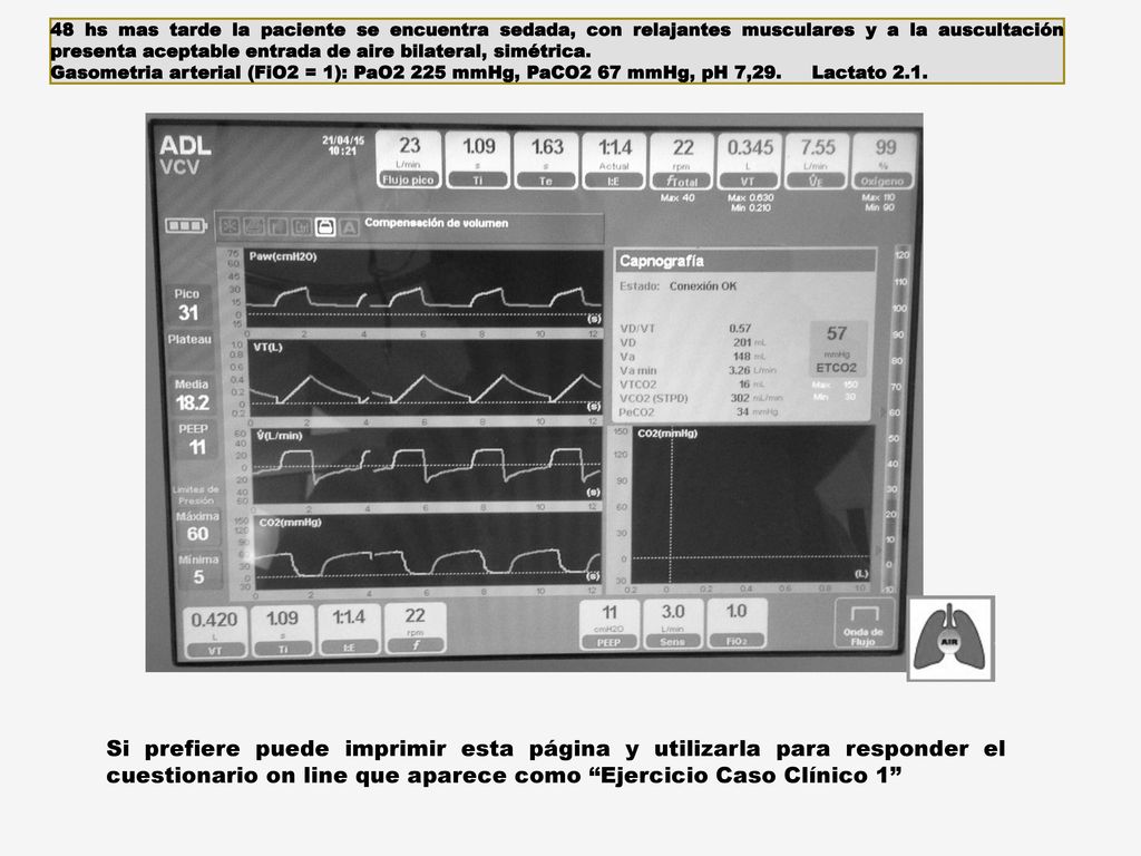 48 hs mas tarde la paciente se encuentra sedada, con relajantes musculares y a la auscultación presenta aceptable entrada de aire bilateral, simétrica.