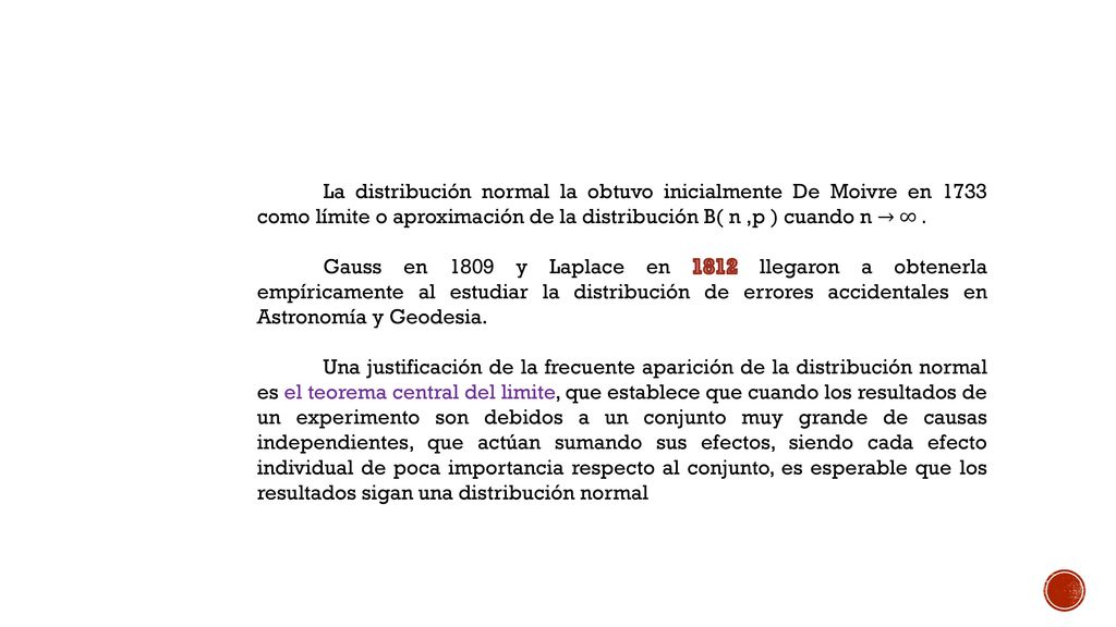 La distribución normal la obtuvo inicialmente De Moivre en 1733 como límite o aproximación de la distribución B( n ,p ) cuando n → ∞ .