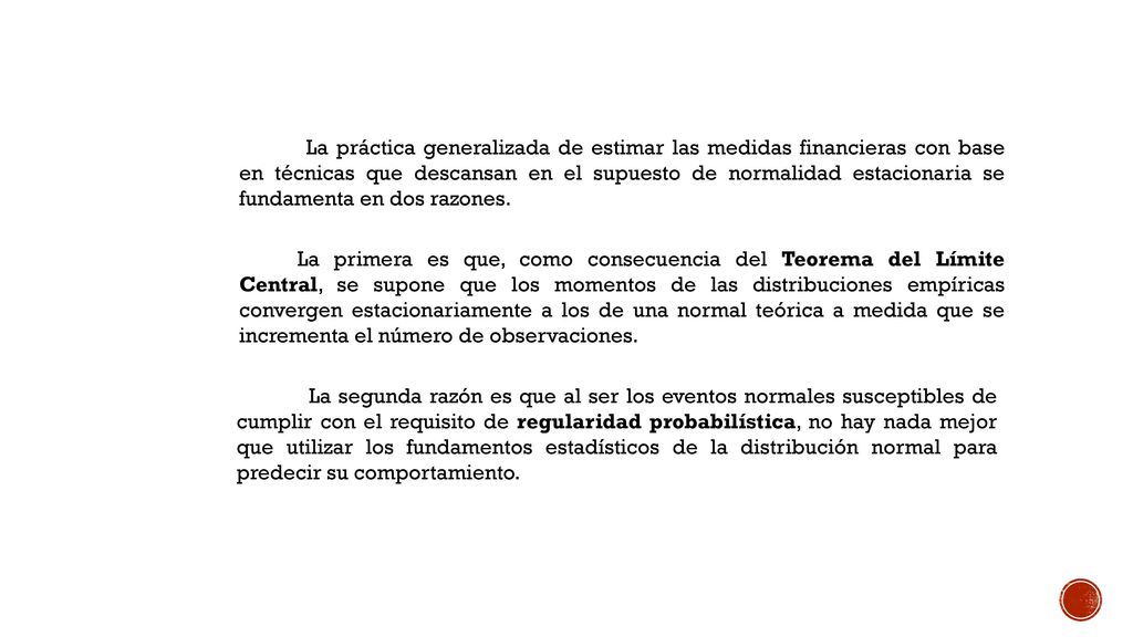 La práctica generalizada de estimar las medidas financieras con base en técnicas que descansan en el supuesto de normalidad estacionaria se fundamenta en dos razones.