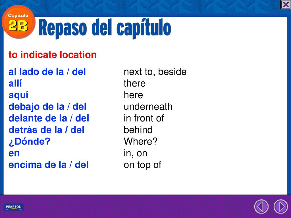 to indicate location al lado de la / del next to, beside. allí there. aquí here. debajo de la / del underneath.