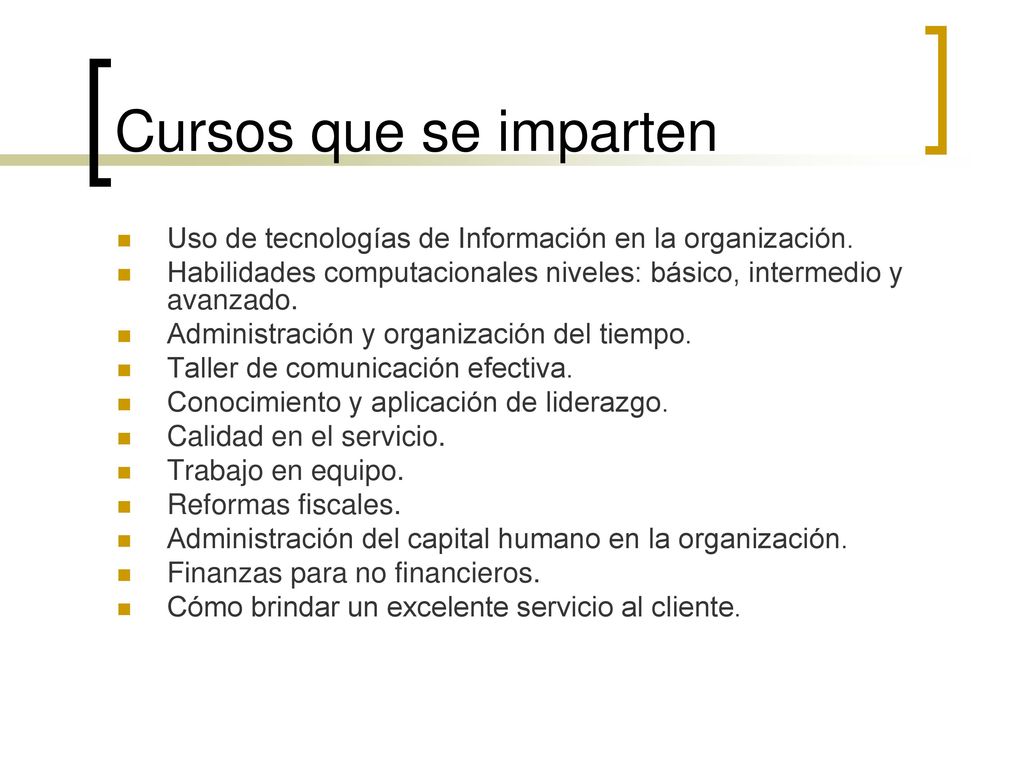Cursos que se imparten Uso de tecnologías de Información en la organización. Habilidades computacionales niveles: básico, intermedio y avanzado.