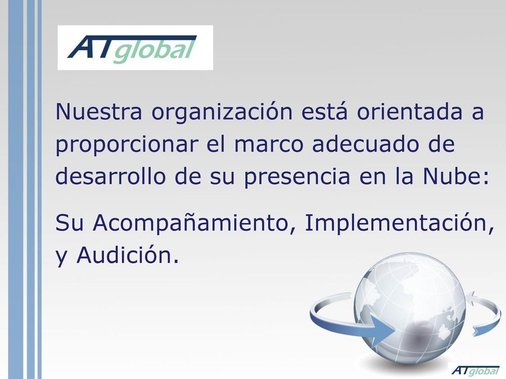 Nuestra organización está orientada a proporcionar el marco adecuado de desarrollo de su presencia en la Nube: Su Acompañamiento, Implementación, y Audición.