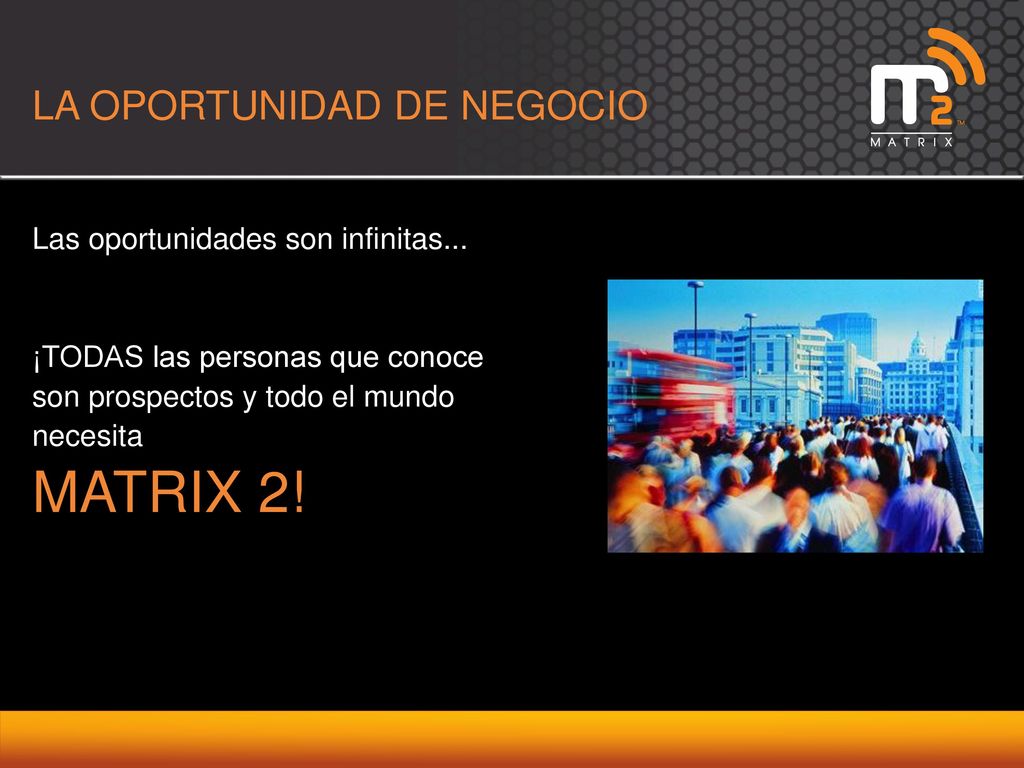 MATRIX 2! LA OPORTUNIDAD DE NEGOCIO Las oportunidades son infinitas...
