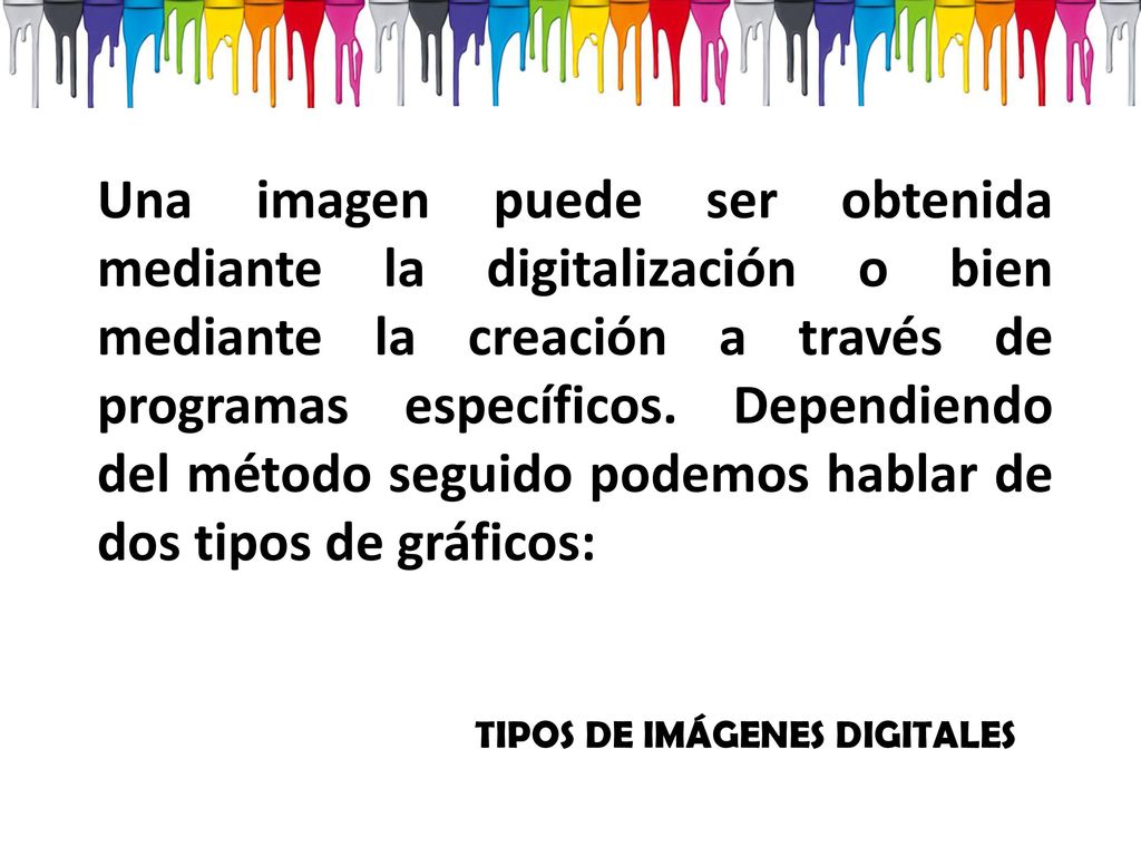 Una imagen puede ser obtenida mediante la digitalización o bien mediante la creación a través de programas específicos. Dependiendo del método seguido podemos hablar de dos tipos de gráficos: