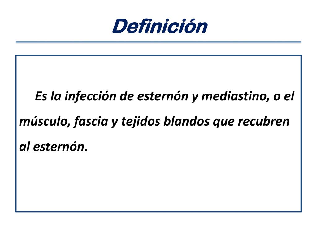 Definición Es la infección de esternón y mediastino, o el músculo, fascia y tejidos blandos que recubren al esternón.
