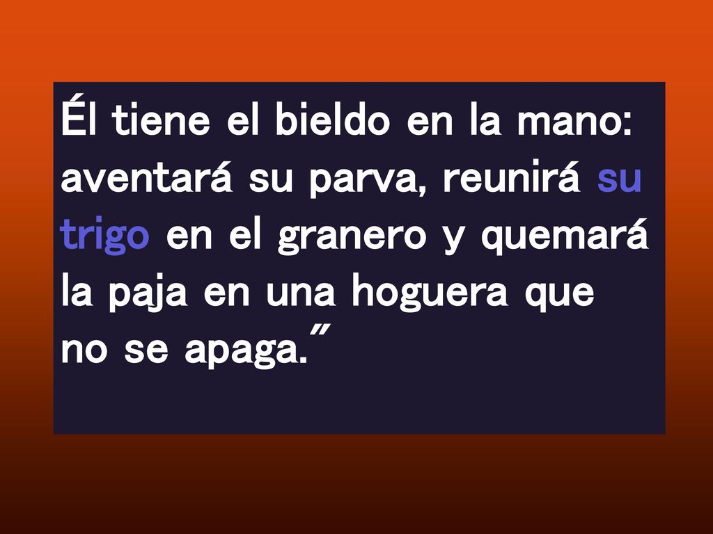 Él tiene el bieldo en la mano: aventará su parva, reunirá su trigo en el granero y quemará la paja en una hoguera que no se apaga.