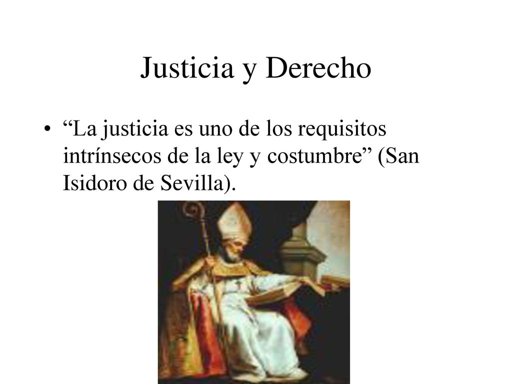 Justicia y Derecho La justicia es uno de los requisitos intrínsecos de la ley y costumbre (San Isidoro de Sevilla).