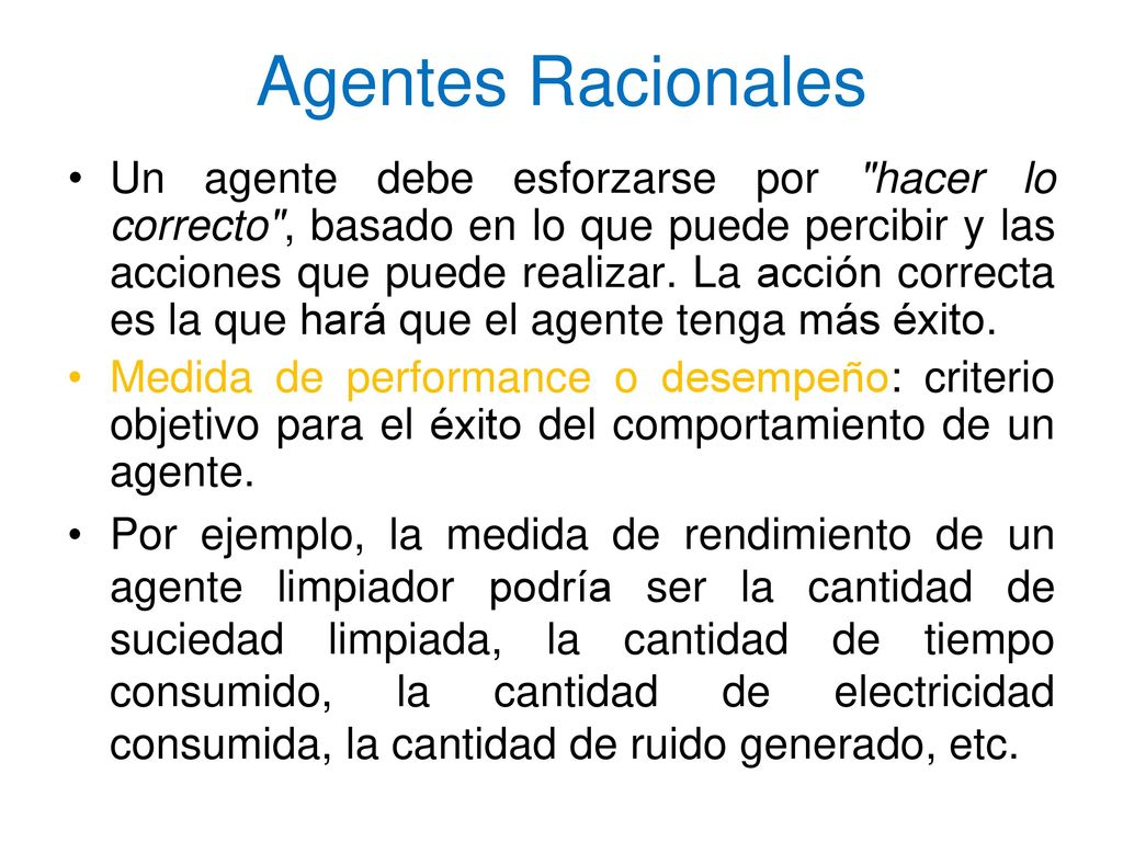 Agentes Racionales Medida de performance o desempeño: criterio objetivo para el éxito del comportamiento de un agente.