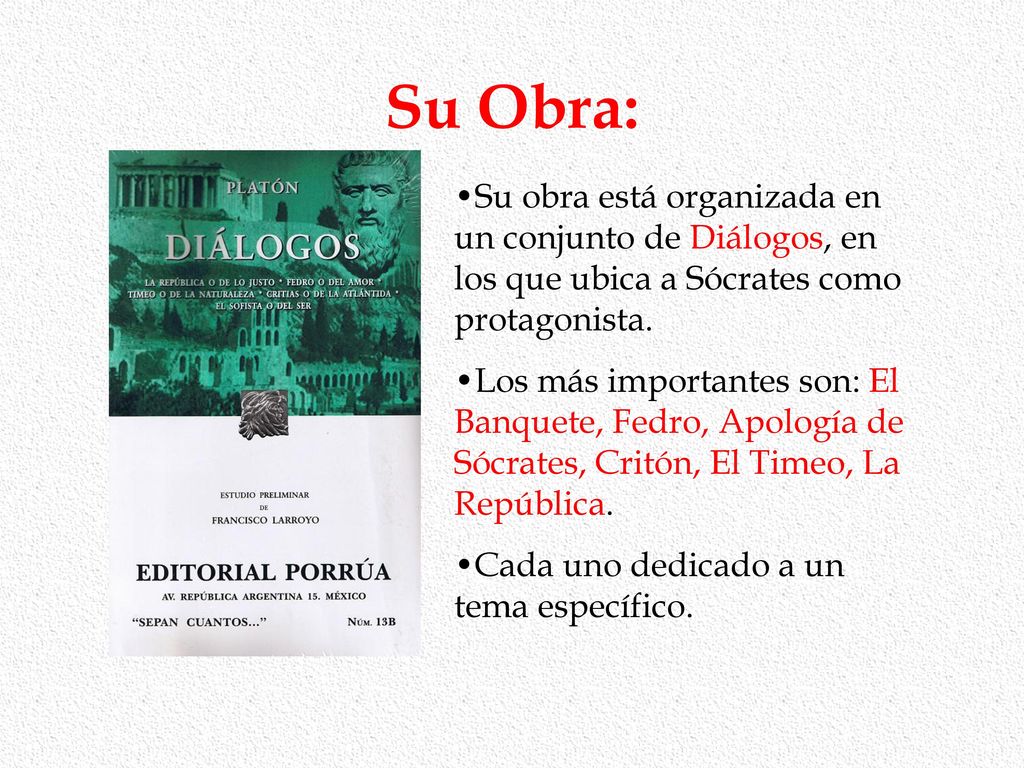 Su Obra: Su obra está organizada en un conjunto de Diálogos, en los que ubica a Sócrates como protagonista.