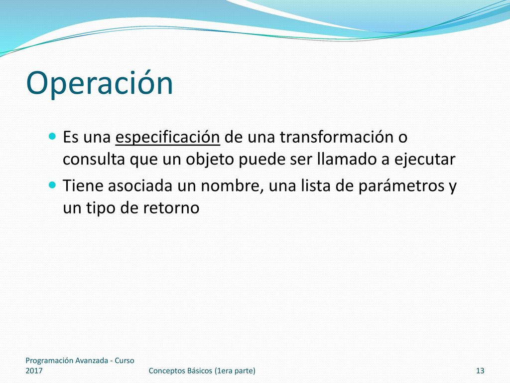 Operación Es una especificación de una transformación o consulta que un objeto puede ser llamado a ejecutar.