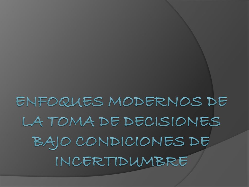 ENFOQUES MODERNOS DE LA TOMA DE DECISIONES BAJO CONDICIONES DE INCERTIDUMBRE