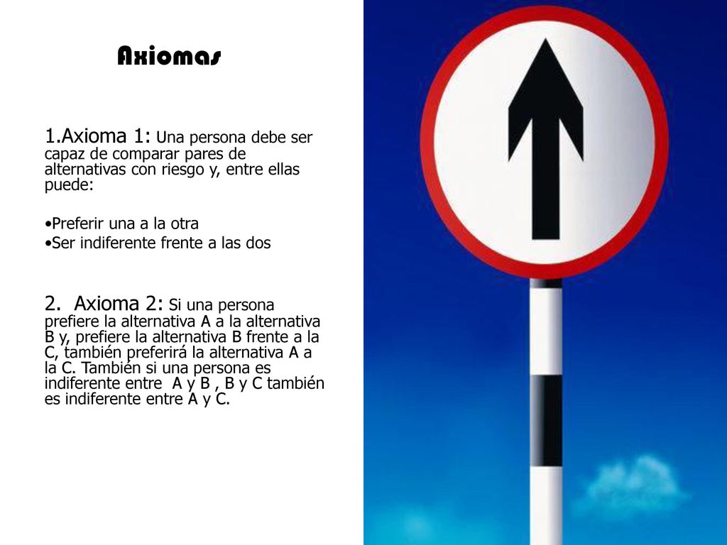 Axiomas Axioma 1: Una persona debe ser capaz de comparar pares de alternativas con riesgo y, entre ellas puede: