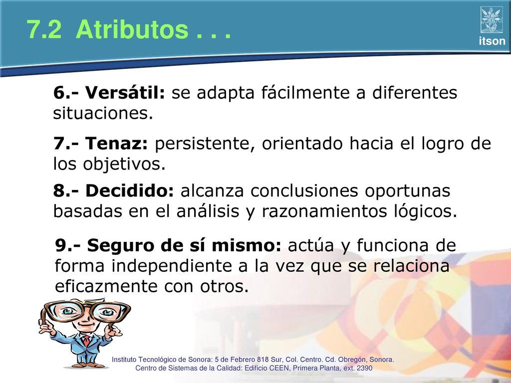7.2 Atributos Versátil: se adapta fácilmente a diferentes situaciones. 7.- Tenaz: persistente, orientado hacia el logro de los objetivos.
