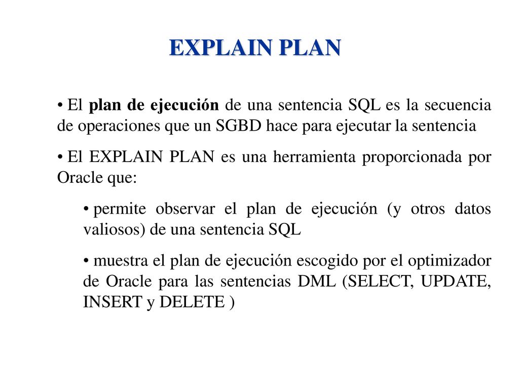 EXPLAIN PLAN El plan de ejecución de una sentencia SQL es la secuencia de operaciones que un SGBD hace para ejecutar la sentencia.