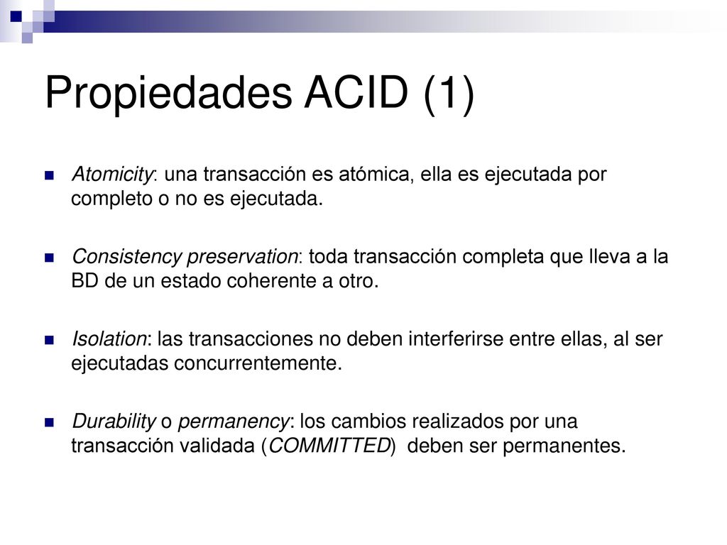 Propiedades ACID (1) Atomicity: una transacción es atómica, ella es ejecutada por completo o no es ejecutada.