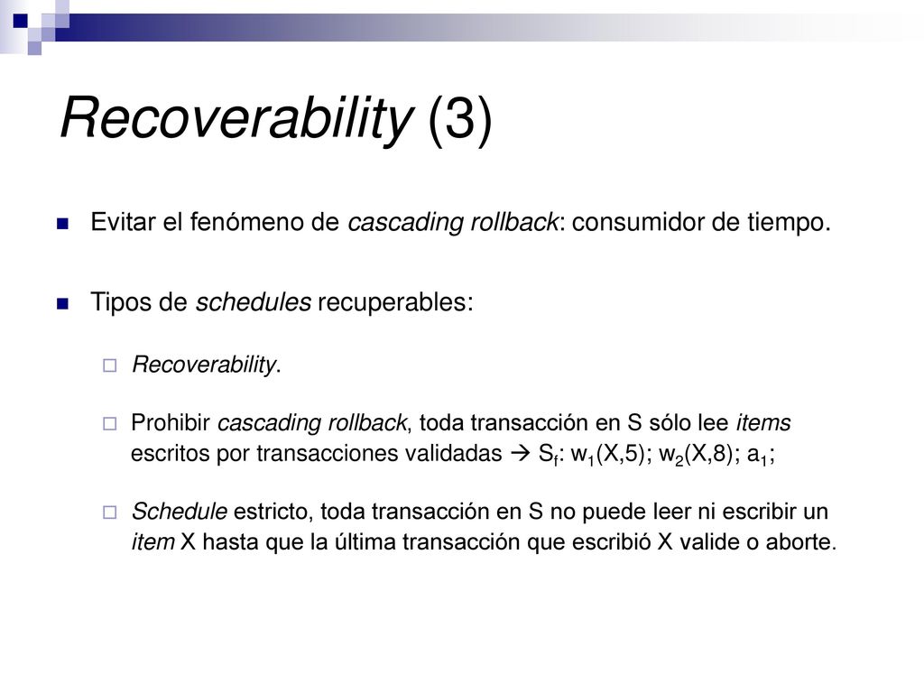 Recoverability (3) Evitar el fenómeno de cascading rollback: consumidor de tiempo. Tipos de schedules recuperables: