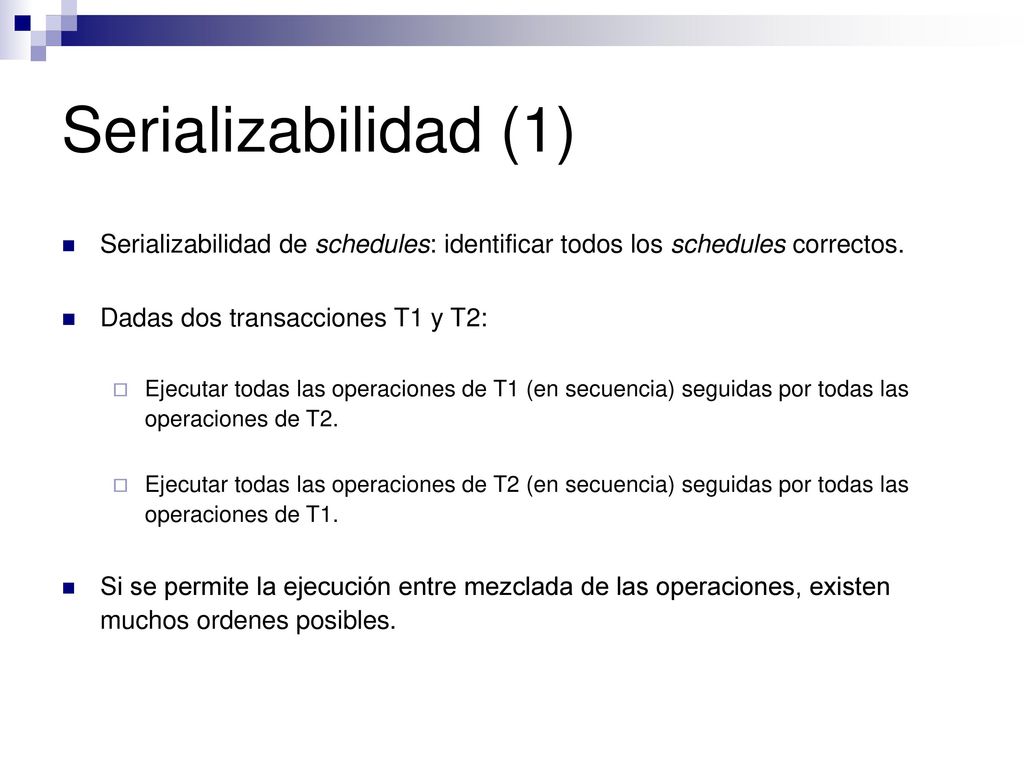 Serializabilidad (1) Serializabilidad de schedules: identificar todos los schedules correctos. Dadas dos transacciones T1 y T2: