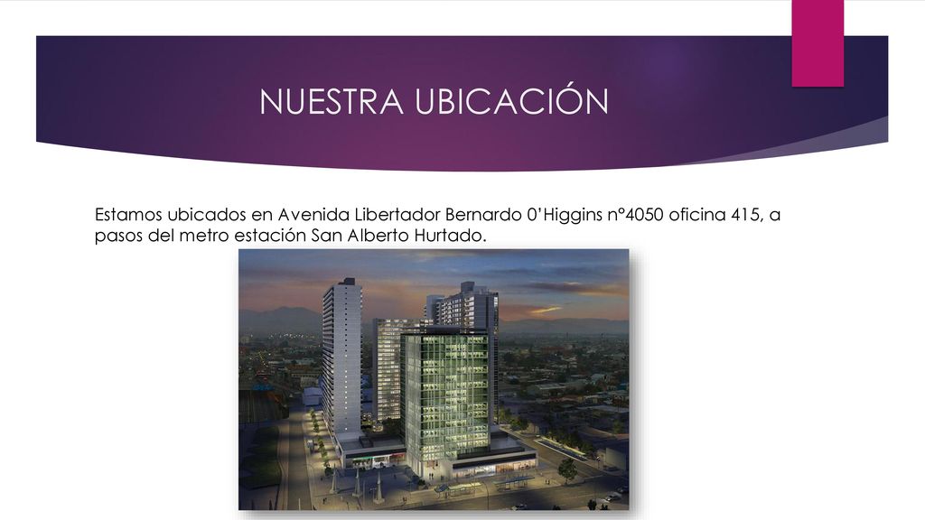 NUESTRA UBICACIÓN Estamos ubicados en Avenida Libertador Bernardo 0’Higgins n°4050 oficina 415, a pasos del metro estación San Alberto Hurtado.