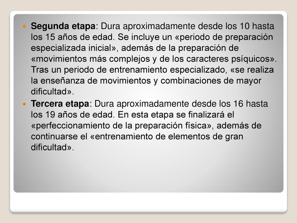 Segunda etapa: Dura aproximadamente desde los 10 hasta los 15 años de edad. Se incluye un «periodo de preparación especializada inicial», además de la preparación de «movimientos más complejos y de los caracteres psíquicos». Tras un periodo de entrenamiento especializado, «se realiza la enseñanza de movimientos y combinaciones de mayor dificultad».