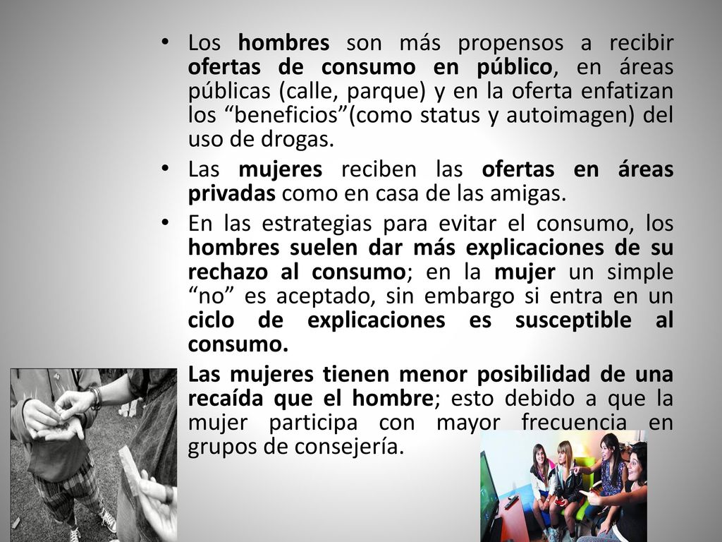 Los hombres son más propensos a recibir ofertas de consumo en público, en áreas públicas (calle, parque) y en la oferta enfatizan los beneficios (como status y autoimagen) del uso de drogas.