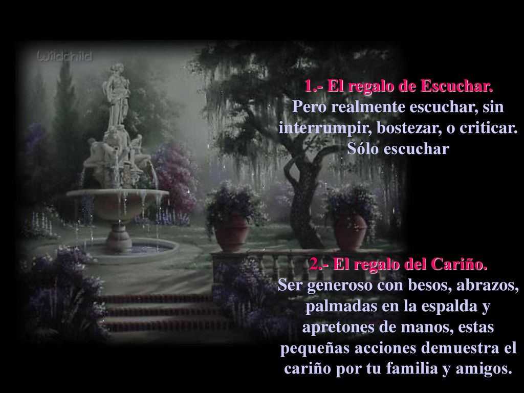 1.- El regalo de Escuchar. Pero realmente escuchar, sin interrumpir, bostezar, o criticar. Sólo escuchar