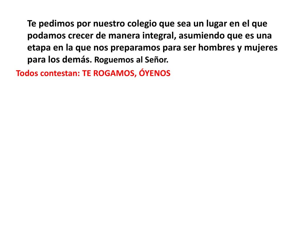 Te pedimos por nuestro colegio que sea un lugar en el que podamos crecer de manera integral, asumiendo que es una etapa en la que nos preparamos para ser hombres y mujeres para los demás.