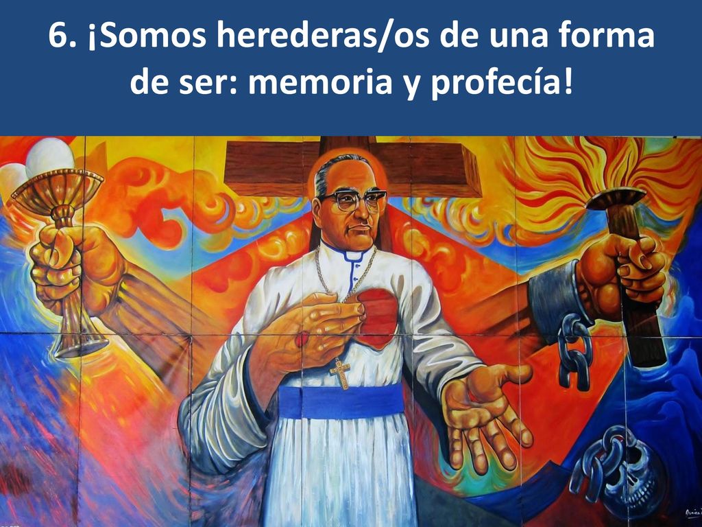 6. ¡Somos herederas/os de una forma de ser: memoria y profecía!