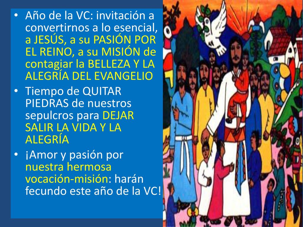 Año de la VC: invitación a convertirnos a lo esencial, a JESÚS, a su PASIÓN POR EL REINO, a su MISIÓN de contagiar la BELLEZA Y LA ALEGRÍA DEL EVANGELIO