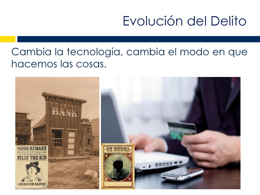Evolución del Delito Cambia la tecnología, cambia el modo en que hacemos las cosas.
