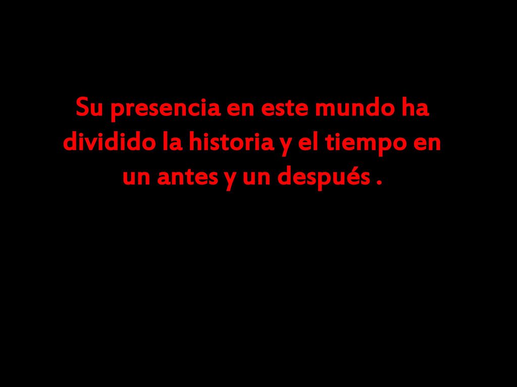 Su presencia en este mundo ha dividido la historia y el tiempo en un antes y un después .
