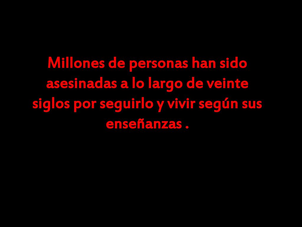 Millones de personas han sido asesinadas a lo largo de veinte siglos por seguirlo y vivir según sus enseñanzas .